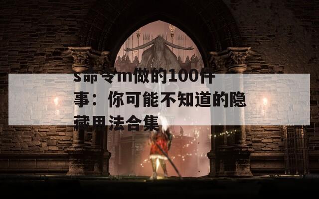 s命令m做的100件事：你可能不知道的隐藏用法合集