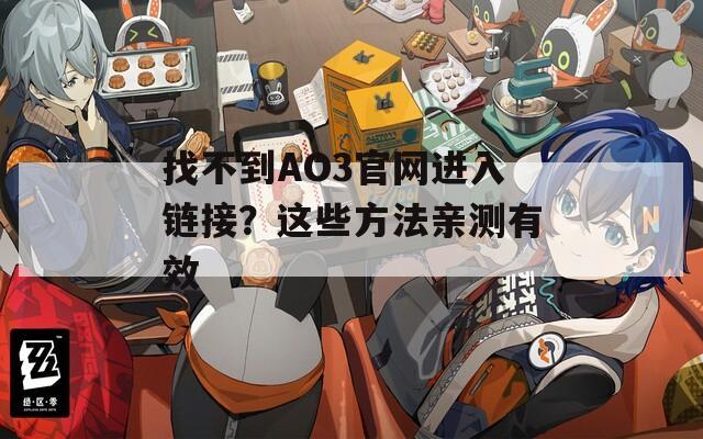 找不到AO3官网进入链接？这些方法亲测有效