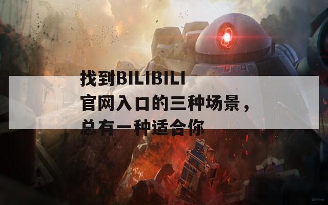 找到BILIBILI官网入口的三种场景，总有一种适合你