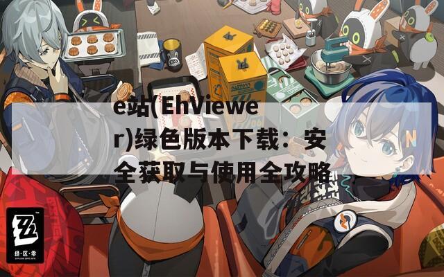 e站(EhViewer)绿色版本下载：安全获取与使用全攻略