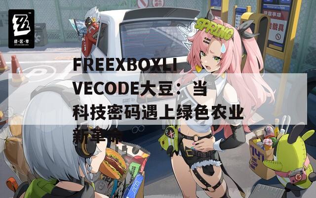 FREEXBOXLIVECODE大豆：当科技密码遇上绿色农业新革命