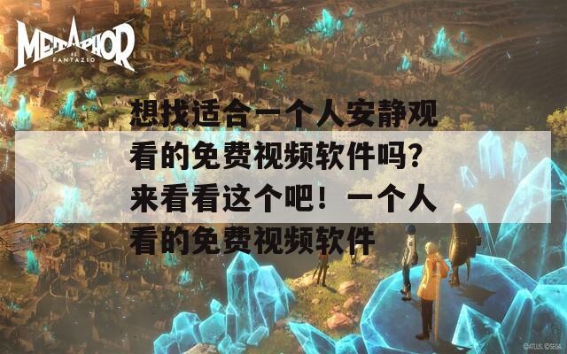 想找适合一个人安静观看的免费视频软件吗？来看看这个吧！一个人看的免费视频软件