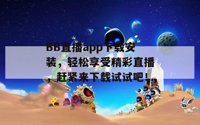 BB直播app下载安装，轻松享受精彩直播，赶紧来下载试试吧！