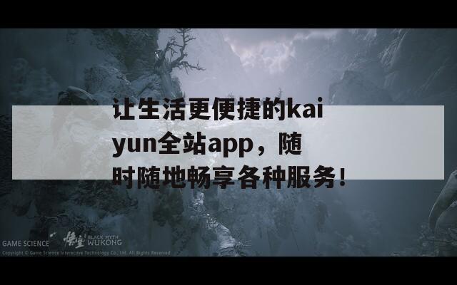 让生活更便捷的kaiyun全站app，随时随地畅享各种服务！