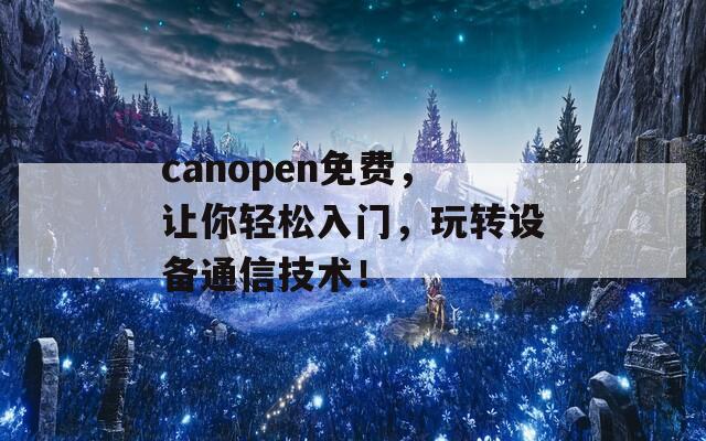 canopen免费，让你轻松入门，玩转设备通信技术！