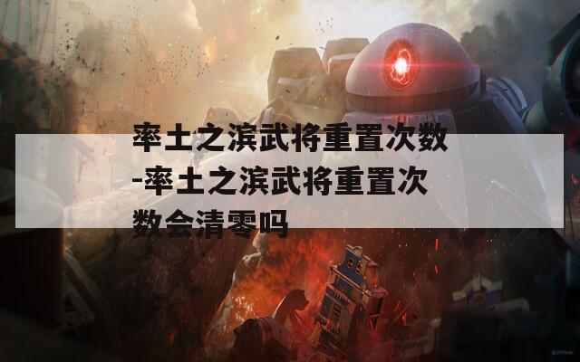 率土之滨武将重置次数-率土之滨武将重置次数会清零吗