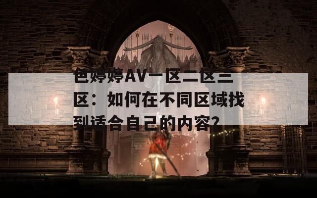 色婷婷AV一区二区三区：如何在不同区域找到适合自己的内容？