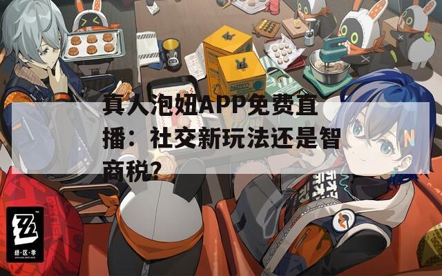 真人泡妞APP免费直播：社交新玩法还是智商税？