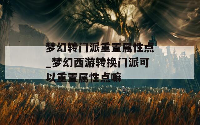 梦幻转门派重置属性点_梦幻西游转换门派可以重置属性点嘛