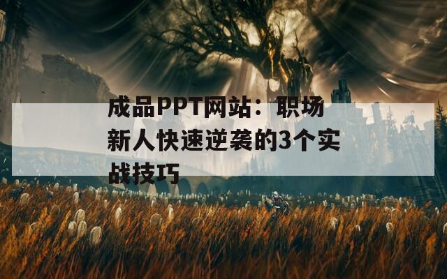 成品PPT网站：职场新人快速逆袭的3个实战技巧