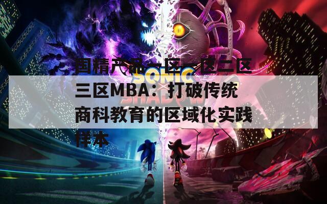 国精产品一区一区二区三区MBA：打破传统商科教育的区域化实践样本