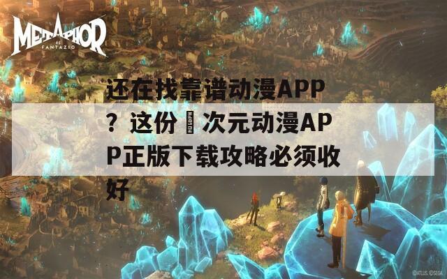 还在找靠谱动漫APP？这份囧次元动漫APP正版下载攻略必须收好