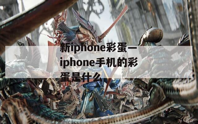 新iphone彩蛋—iphone手机的彩蛋是什么