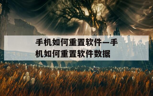 手机如何重置软件—手机如何重置软件数据