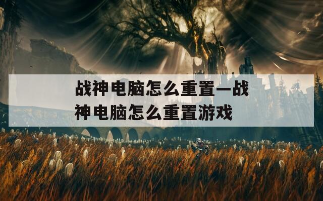 战神电脑怎么重置—战神电脑怎么重置游戏