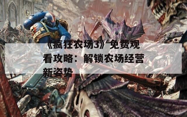 《疯狂农场3》免费观看攻略：解锁农场经营新姿势