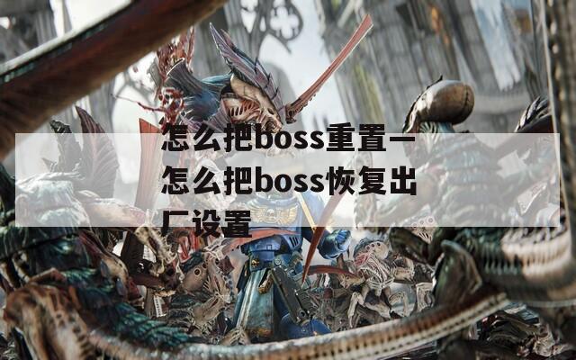 怎么把boss重置—怎么把boss恢复出厂设置