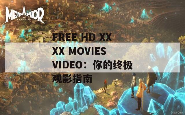 FREE HD XXXX MOVIES VIDEO：你的终极观影指南