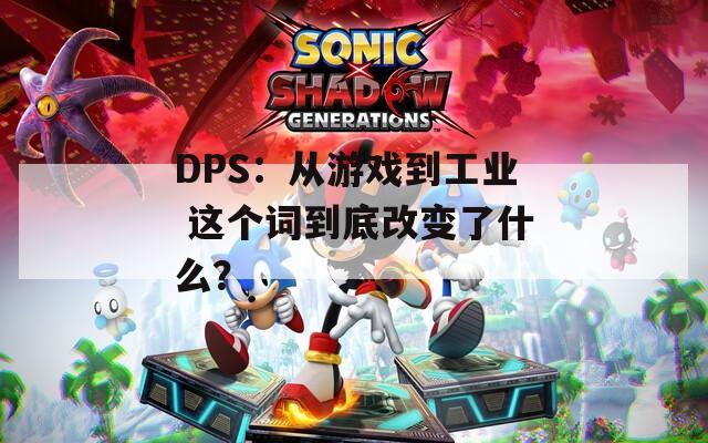 DPS：从游戏到工业 这个词到底改变了什么？