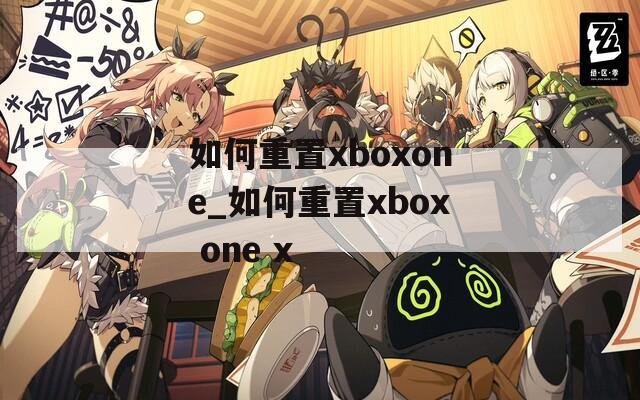 如何重置xboxone_如何重置xbox one x