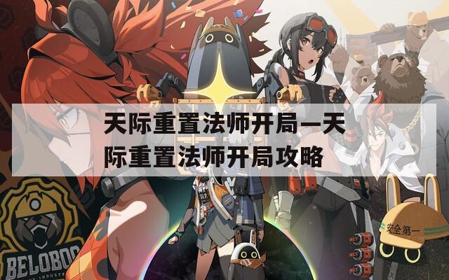 天际重置法师开局—天际重置法师开局攻略