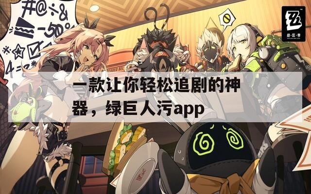 一款让你轻松追剧的神器，绿巨人污app