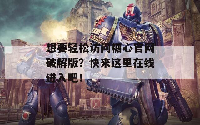 想要轻松访问糖心官网破解版？快来这里在线进入吧！