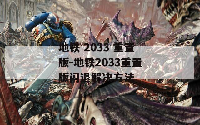 地铁 2033 重置版-地铁2033重置版闪退解决方法