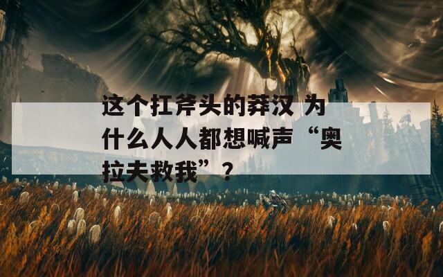 这个扛斧头的莽汉 为什么人人都想喊声“奥拉夫救我”？