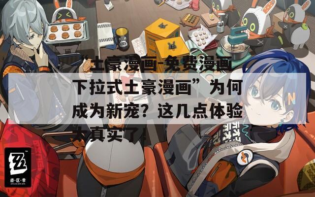 “土豪漫画-免费漫画下拉式土豪漫画”为何成为新宠？这几点体验太真实了！