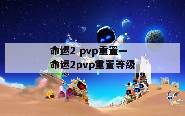 命运2 pvp重置—命运2pvp重置等级