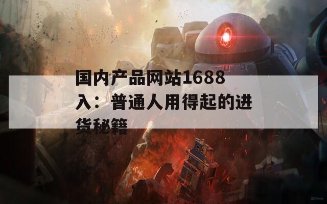 国内产品网站1688入：普通人用得起的进货秘籍