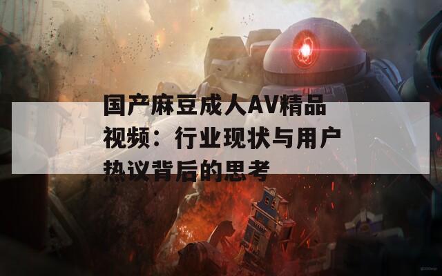 国产麻豆成人AV精品视频：行业现状与用户热议背后的思考