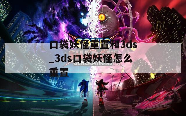 口袋妖怪重置和3ds_3ds口袋妖怪怎么重置