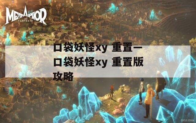 口袋妖怪xy 重置—口袋妖怪xy 重置版攻略