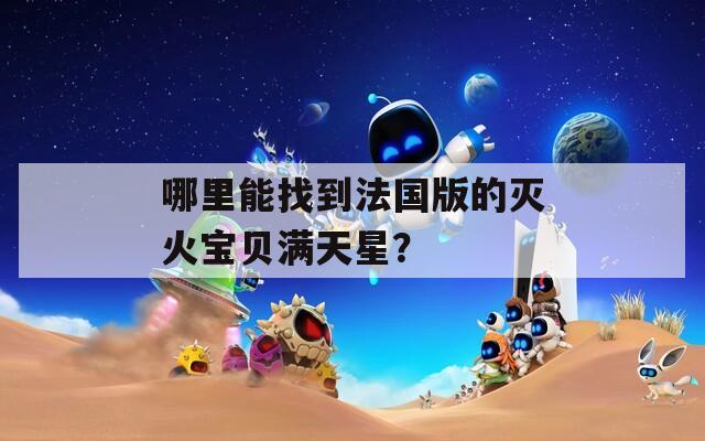 哪里能找到法国版的灭火宝贝满天星？