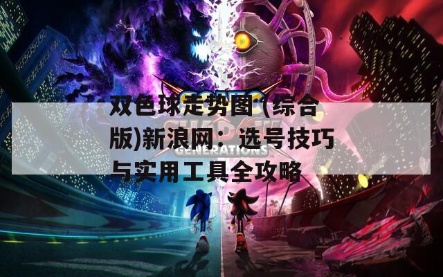 双色球走势图 (综合版)新浪网：选号技巧与实用工具全攻略