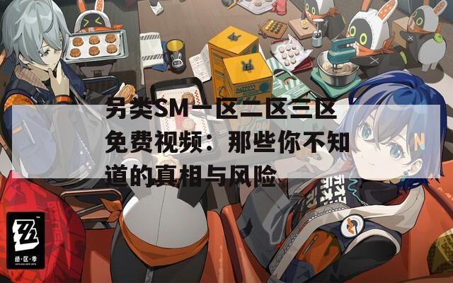 另类SM一区二区三区免费视频：那些你不知道的真相与风险