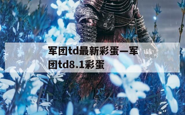 军团td最新彩蛋—军团td8.1彩蛋