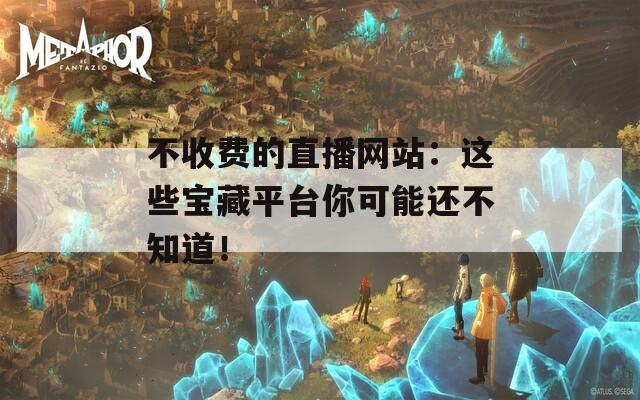 不收费的直播网站：这些宝藏平台你可能还不知道！