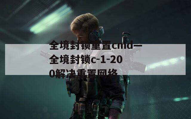 全境封锁重置cmd—全境封锁c-1-200解决重置网络