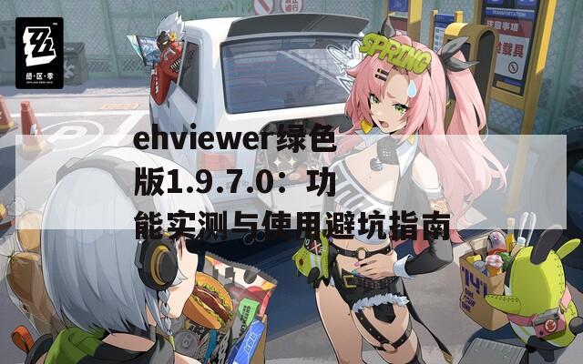 ehviewer绿色版1.9.7.0：功能实测与使用避坑指南