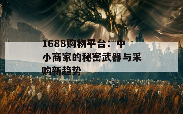 1688购物平台：中小商家的秘密武器与采购新趋势