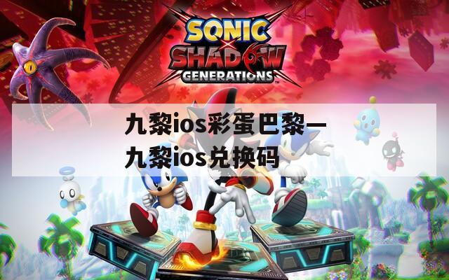 九黎ios彩蛋巴黎—九黎ios兑换码