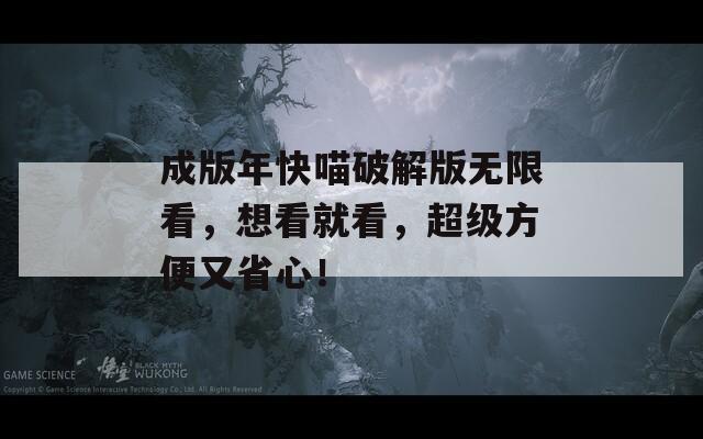 成版年快喵破解版无限看，想看就看，超级方便又省心！