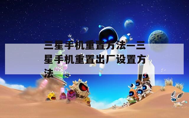 三星手机重置方法—三星手机重置出厂设置方法