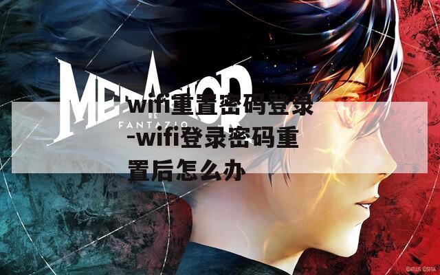 wifi重置密码登录-wifi登录密码重置后怎么办