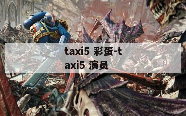 taxi5 彩蛋-taxi5 演员