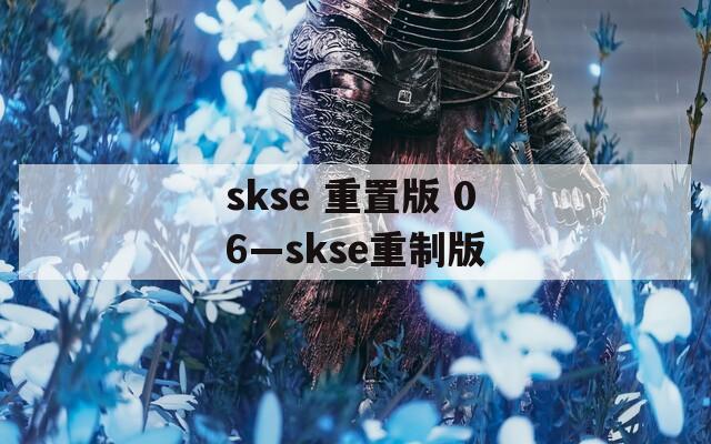 skse 重置版 06—skse重制版