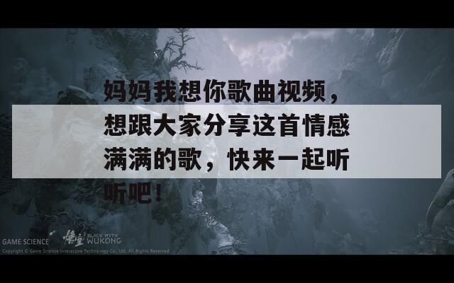 妈妈我想你歌曲视频，想跟大家分享这首情感满满的歌，快来一起听听吧！